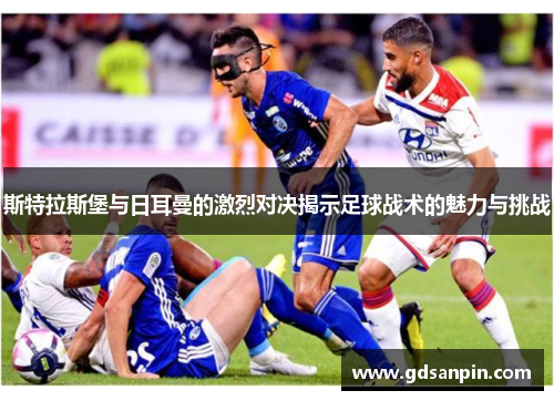 斯特拉斯堡与日耳曼的激烈对决揭示足球战术的魅力与挑战