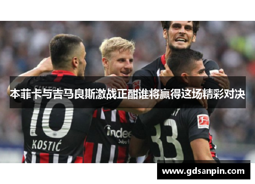 本菲卡与吉马良斯激战正酣谁将赢得这场精彩对决