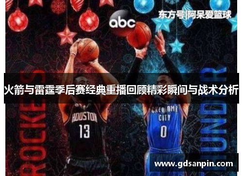 火箭与雷霆季后赛经典重播回顾精彩瞬间与战术分析
