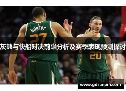 灰熊与快船对决前瞻分析及赛季表现预测探讨