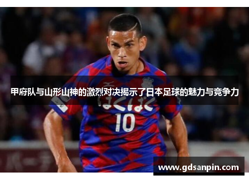 甲府队与山形山神的激烈对决揭示了日本足球的魅力与竞争力