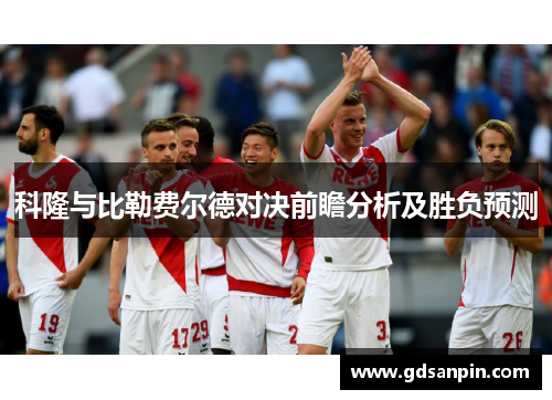 科隆与比勒费尔德对决前瞻分析及胜负预测
