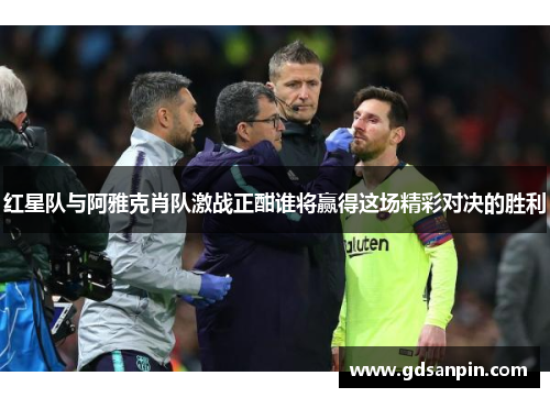 红星队与阿雅克肖队激战正酣谁将赢得这场精彩对决的胜利