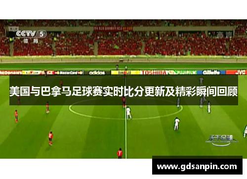 美国与巴拿马足球赛实时比分更新及精彩瞬间回顾